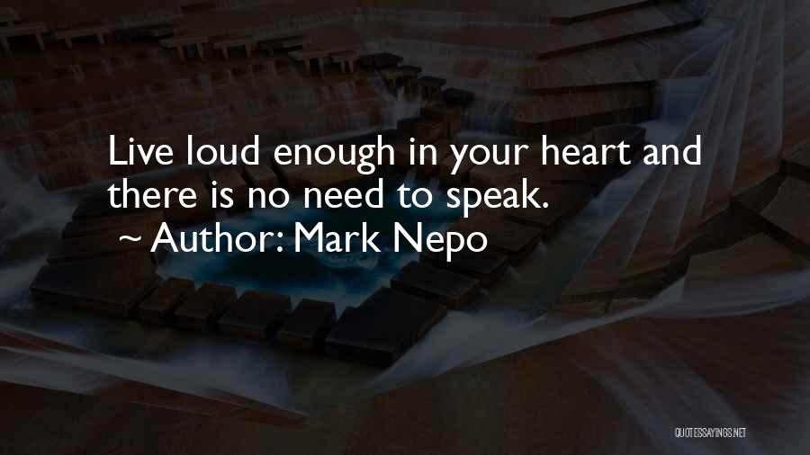 Mark Nepo Quotes: Live Loud Enough In Your Heart And There Is No Need To Speak.