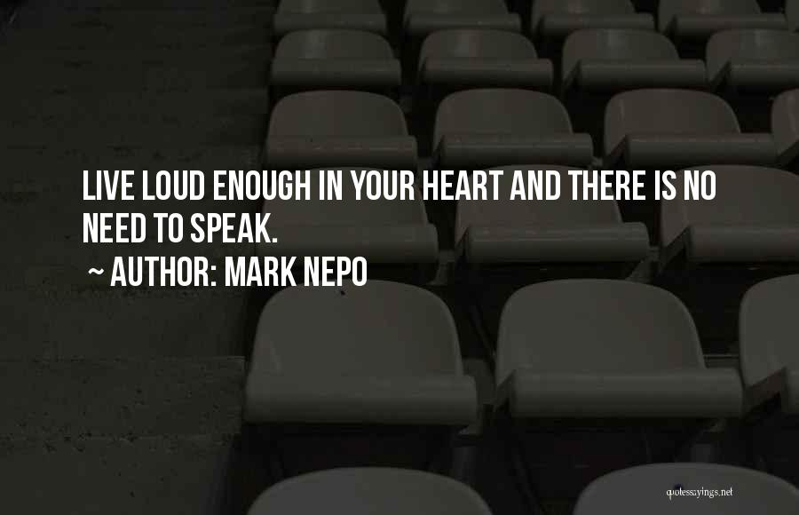 Mark Nepo Quotes: Live Loud Enough In Your Heart And There Is No Need To Speak.