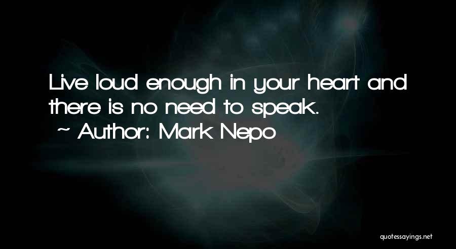 Mark Nepo Quotes: Live Loud Enough In Your Heart And There Is No Need To Speak.