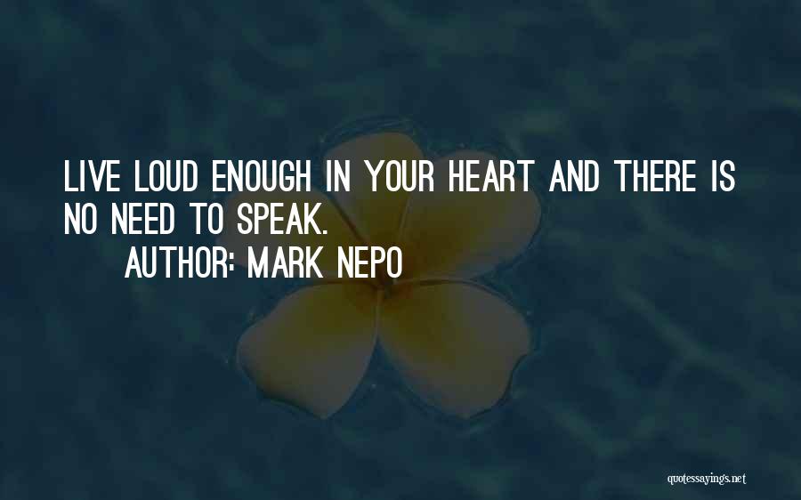 Mark Nepo Quotes: Live Loud Enough In Your Heart And There Is No Need To Speak.