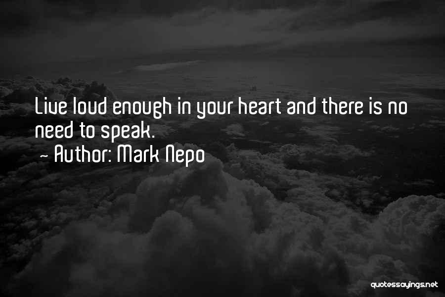 Mark Nepo Quotes: Live Loud Enough In Your Heart And There Is No Need To Speak.