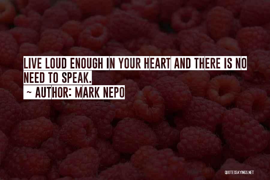 Mark Nepo Quotes: Live Loud Enough In Your Heart And There Is No Need To Speak.