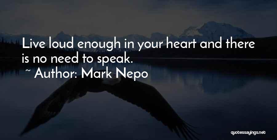 Mark Nepo Quotes: Live Loud Enough In Your Heart And There Is No Need To Speak.