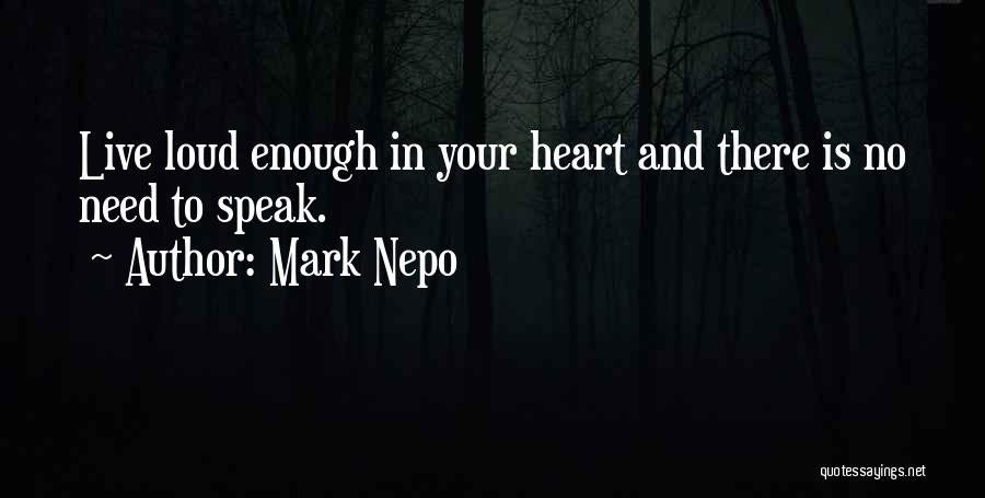 Mark Nepo Quotes: Live Loud Enough In Your Heart And There Is No Need To Speak.