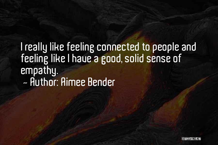Aimee Bender Quotes: I Really Like Feeling Connected To People And Feeling Like I Have A Good, Solid Sense Of Empathy.