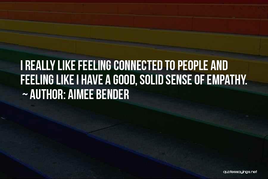 Aimee Bender Quotes: I Really Like Feeling Connected To People And Feeling Like I Have A Good, Solid Sense Of Empathy.