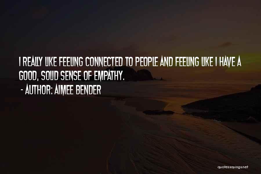Aimee Bender Quotes: I Really Like Feeling Connected To People And Feeling Like I Have A Good, Solid Sense Of Empathy.