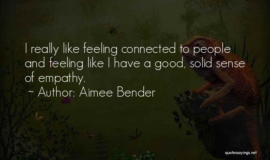 Aimee Bender Quotes: I Really Like Feeling Connected To People And Feeling Like I Have A Good, Solid Sense Of Empathy.