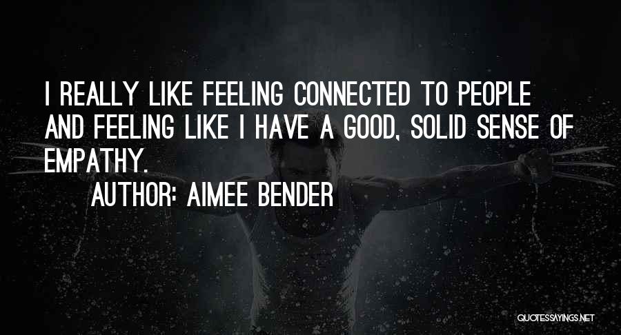 Aimee Bender Quotes: I Really Like Feeling Connected To People And Feeling Like I Have A Good, Solid Sense Of Empathy.