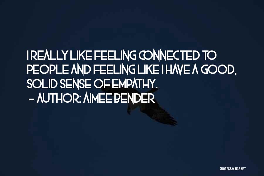 Aimee Bender Quotes: I Really Like Feeling Connected To People And Feeling Like I Have A Good, Solid Sense Of Empathy.