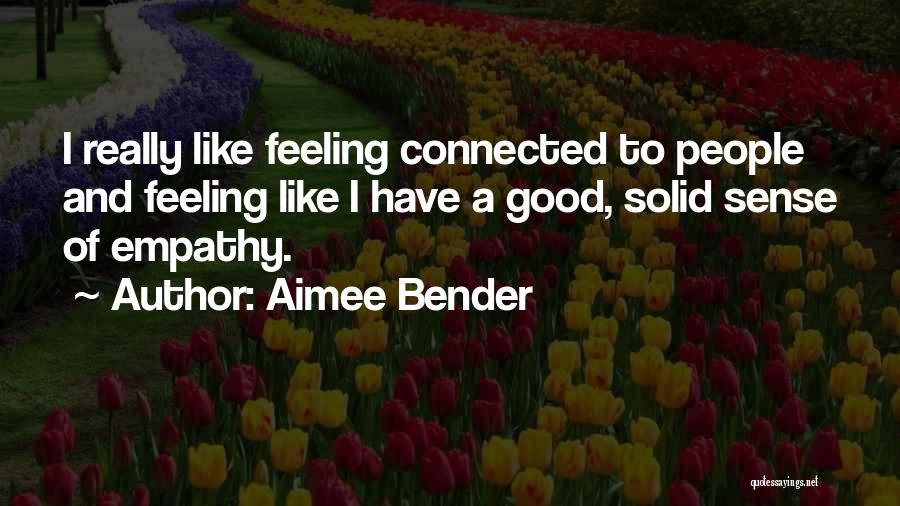 Aimee Bender Quotes: I Really Like Feeling Connected To People And Feeling Like I Have A Good, Solid Sense Of Empathy.