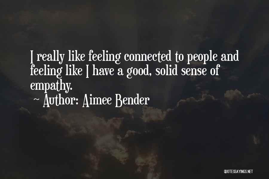 Aimee Bender Quotes: I Really Like Feeling Connected To People And Feeling Like I Have A Good, Solid Sense Of Empathy.