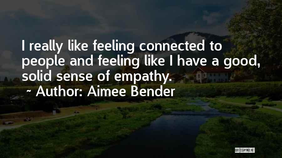 Aimee Bender Quotes: I Really Like Feeling Connected To People And Feeling Like I Have A Good, Solid Sense Of Empathy.