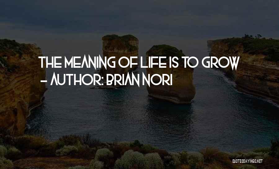 Brian Nori Quotes: The Meaning Of Life Is To Grow