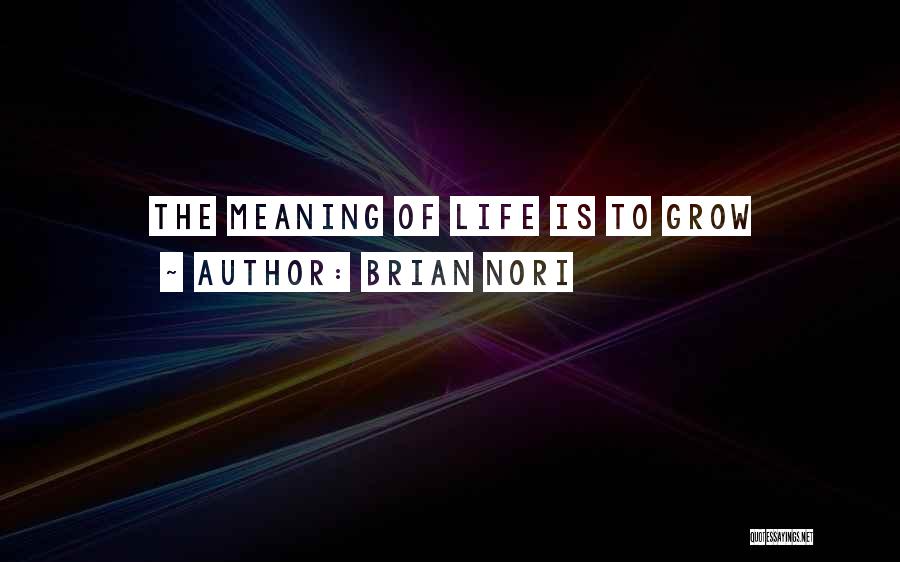 Brian Nori Quotes: The Meaning Of Life Is To Grow