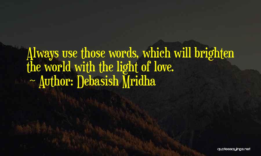 Debasish Mridha Quotes: Always Use Those Words, Which Will Brighten The World With The Light Of Love.