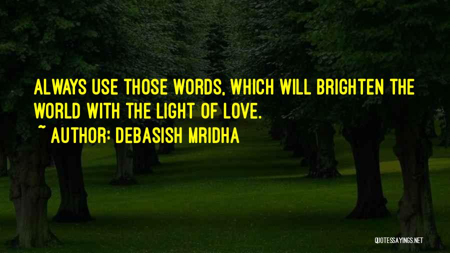 Debasish Mridha Quotes: Always Use Those Words, Which Will Brighten The World With The Light Of Love.