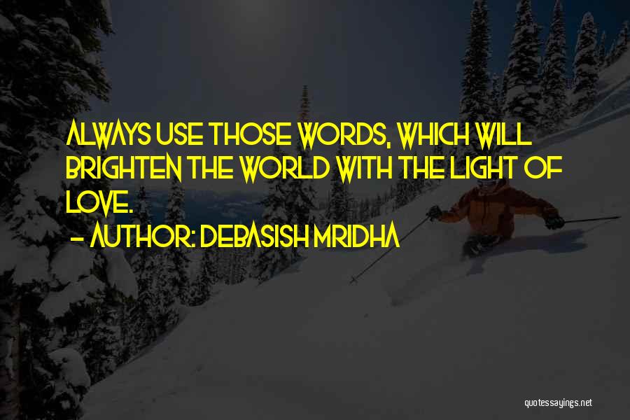 Debasish Mridha Quotes: Always Use Those Words, Which Will Brighten The World With The Light Of Love.