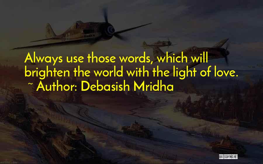 Debasish Mridha Quotes: Always Use Those Words, Which Will Brighten The World With The Light Of Love.