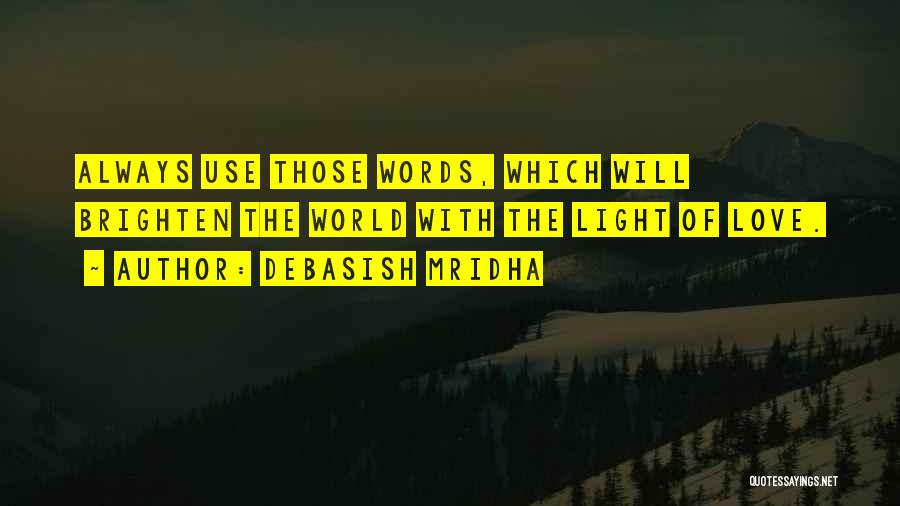 Debasish Mridha Quotes: Always Use Those Words, Which Will Brighten The World With The Light Of Love.