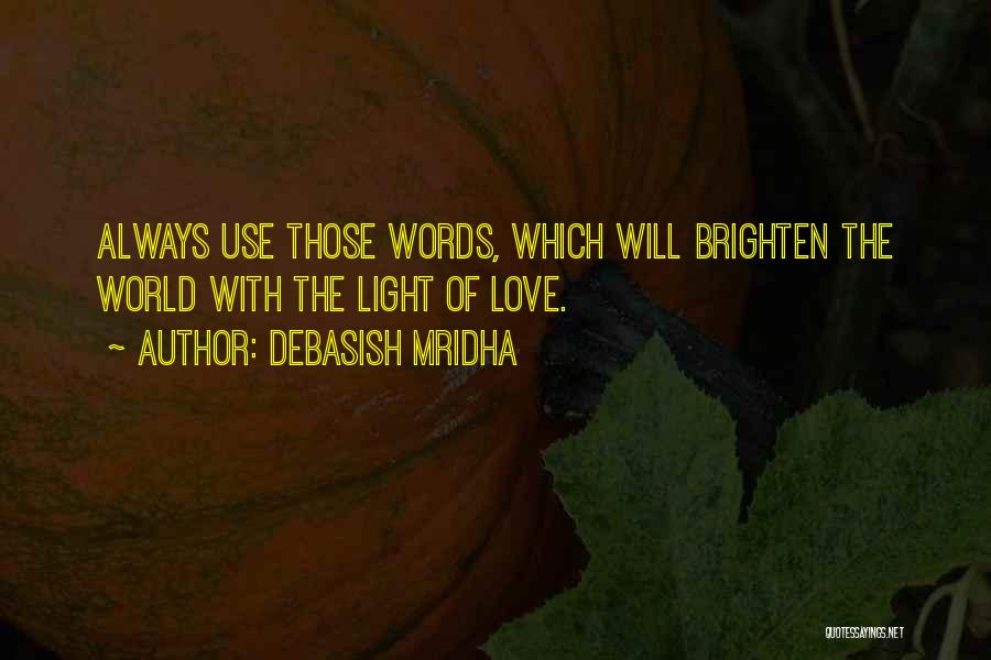 Debasish Mridha Quotes: Always Use Those Words, Which Will Brighten The World With The Light Of Love.