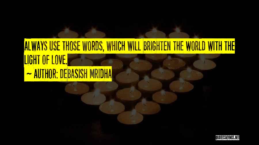 Debasish Mridha Quotes: Always Use Those Words, Which Will Brighten The World With The Light Of Love.