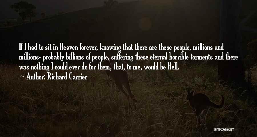 Richard Carrier Quotes: If I Had To Sit In Heaven Forever, Knowing That There Are These People, Millions And Millions- Probably Billions Of