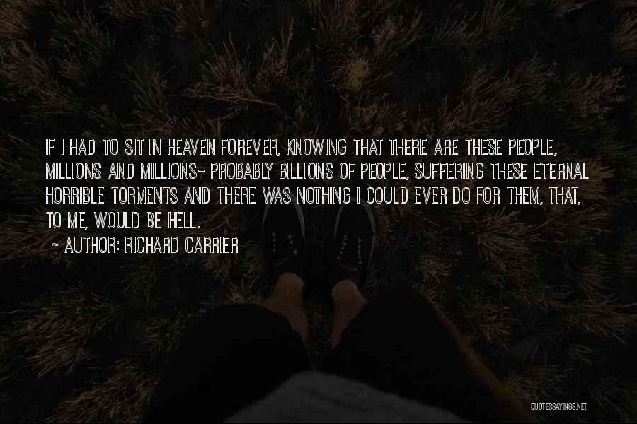 Richard Carrier Quotes: If I Had To Sit In Heaven Forever, Knowing That There Are These People, Millions And Millions- Probably Billions Of