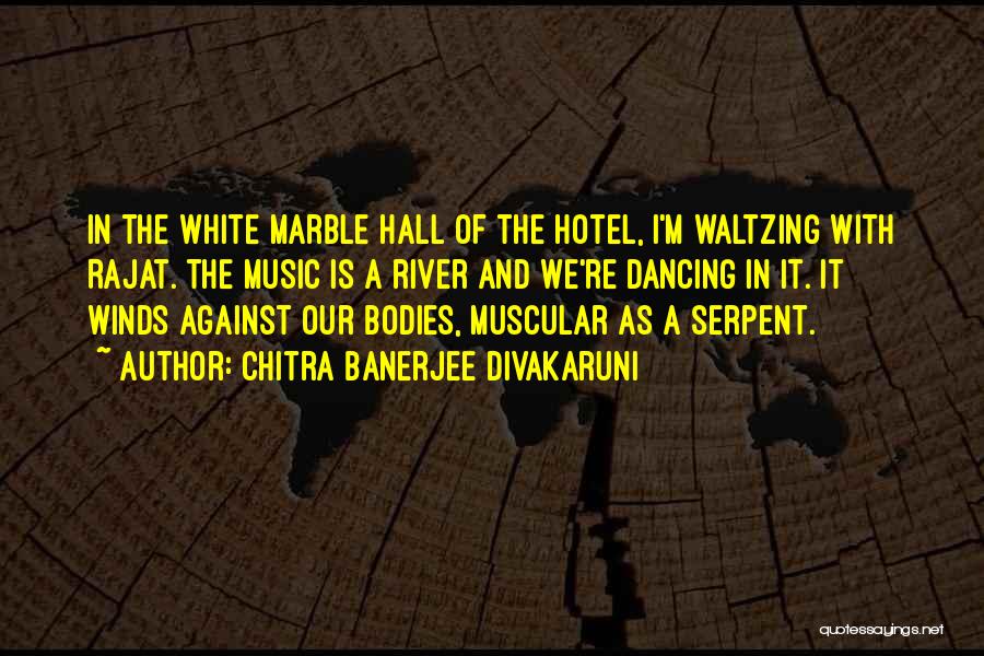 Chitra Banerjee Divakaruni Quotes: In The White Marble Hall Of The Hotel, I'm Waltzing With Rajat. The Music Is A River And We're Dancing