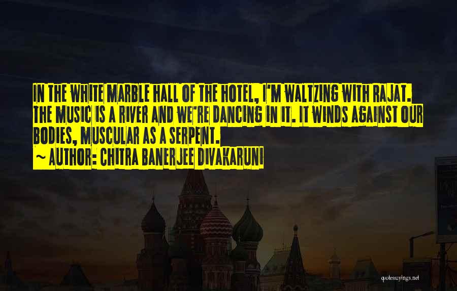 Chitra Banerjee Divakaruni Quotes: In The White Marble Hall Of The Hotel, I'm Waltzing With Rajat. The Music Is A River And We're Dancing