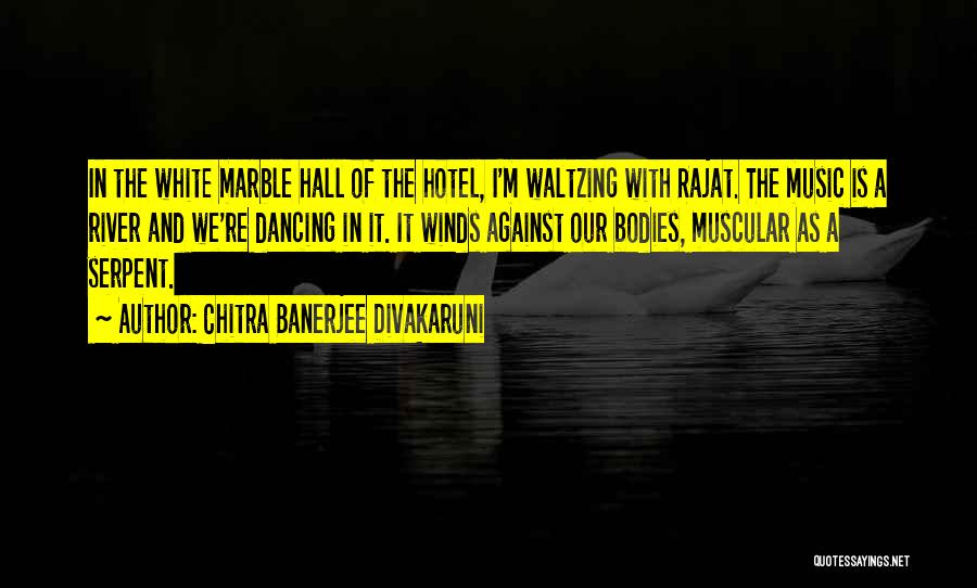 Chitra Banerjee Divakaruni Quotes: In The White Marble Hall Of The Hotel, I'm Waltzing With Rajat. The Music Is A River And We're Dancing