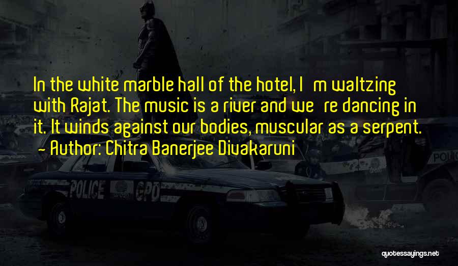 Chitra Banerjee Divakaruni Quotes: In The White Marble Hall Of The Hotel, I'm Waltzing With Rajat. The Music Is A River And We're Dancing