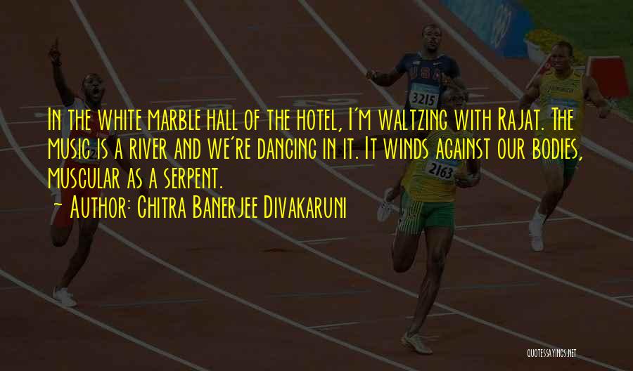 Chitra Banerjee Divakaruni Quotes: In The White Marble Hall Of The Hotel, I'm Waltzing With Rajat. The Music Is A River And We're Dancing