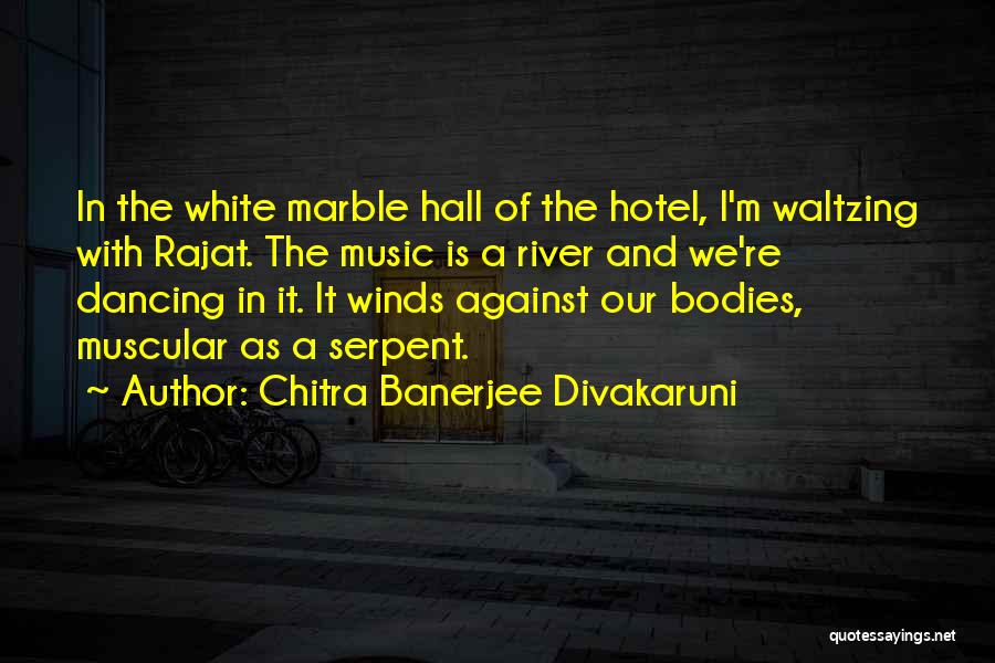 Chitra Banerjee Divakaruni Quotes: In The White Marble Hall Of The Hotel, I'm Waltzing With Rajat. The Music Is A River And We're Dancing