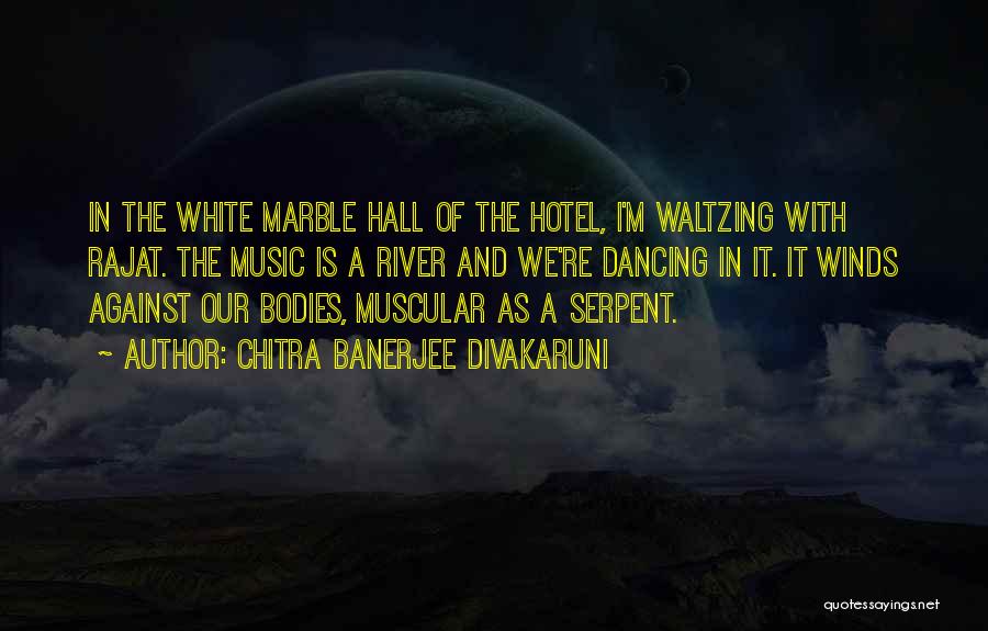 Chitra Banerjee Divakaruni Quotes: In The White Marble Hall Of The Hotel, I'm Waltzing With Rajat. The Music Is A River And We're Dancing