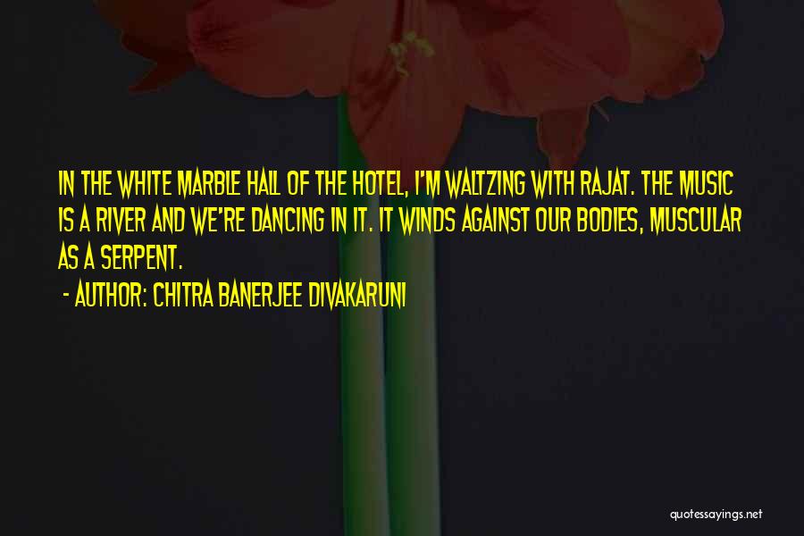 Chitra Banerjee Divakaruni Quotes: In The White Marble Hall Of The Hotel, I'm Waltzing With Rajat. The Music Is A River And We're Dancing