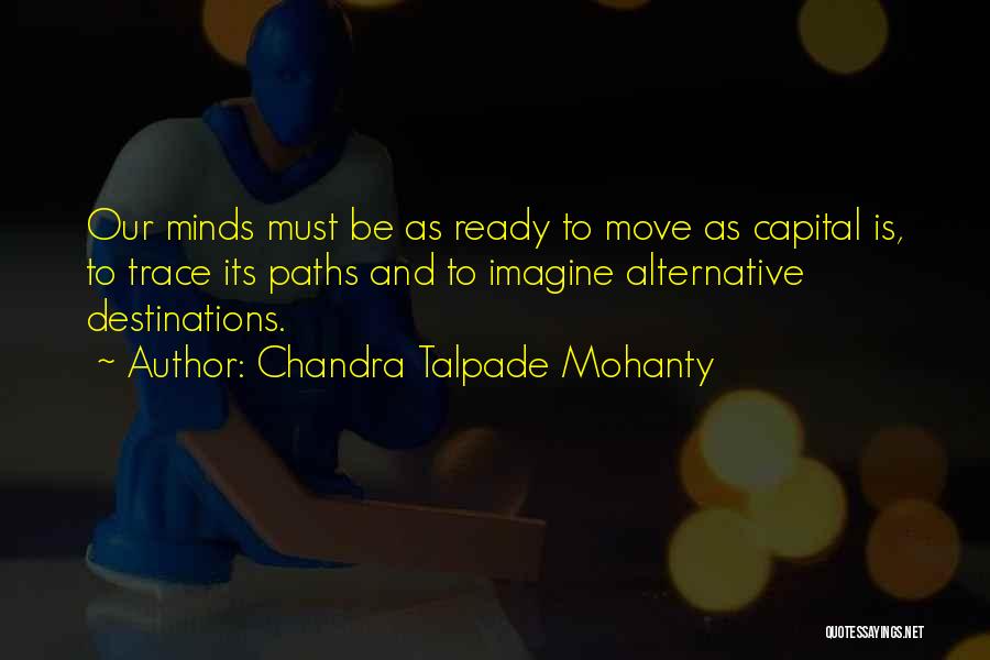 Chandra Talpade Mohanty Quotes: Our Minds Must Be As Ready To Move As Capital Is, To Trace Its Paths And To Imagine Alternative Destinations.