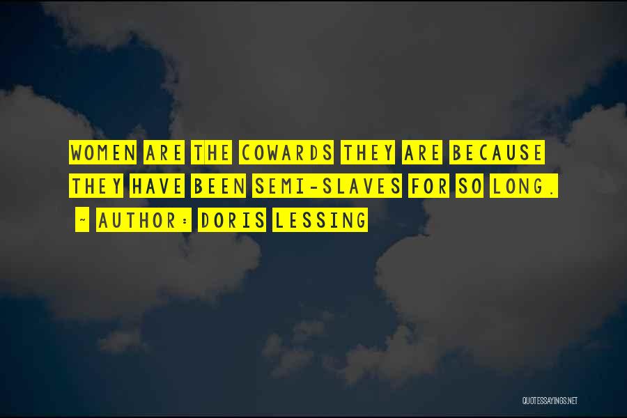 Doris Lessing Quotes: Women Are The Cowards They Are Because They Have Been Semi-slaves For So Long.