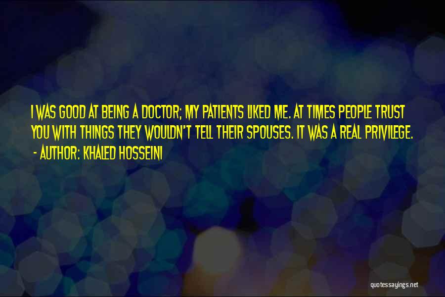 Khaled Hosseini Quotes: I Was Good At Being A Doctor; My Patients Liked Me. At Times People Trust You With Things They Wouldn't