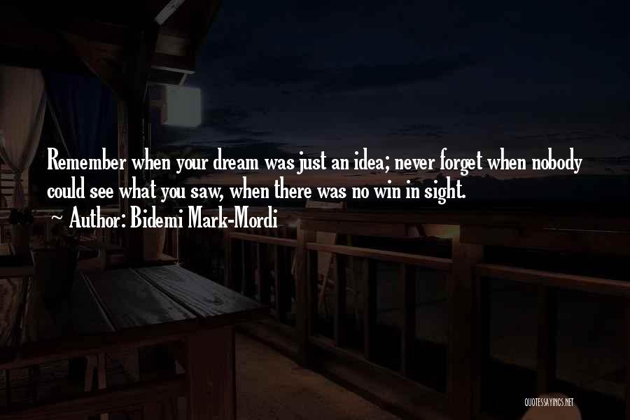Bidemi Mark-Mordi Quotes: Remember When Your Dream Was Just An Idea; Never Forget When Nobody Could See What You Saw, When There Was