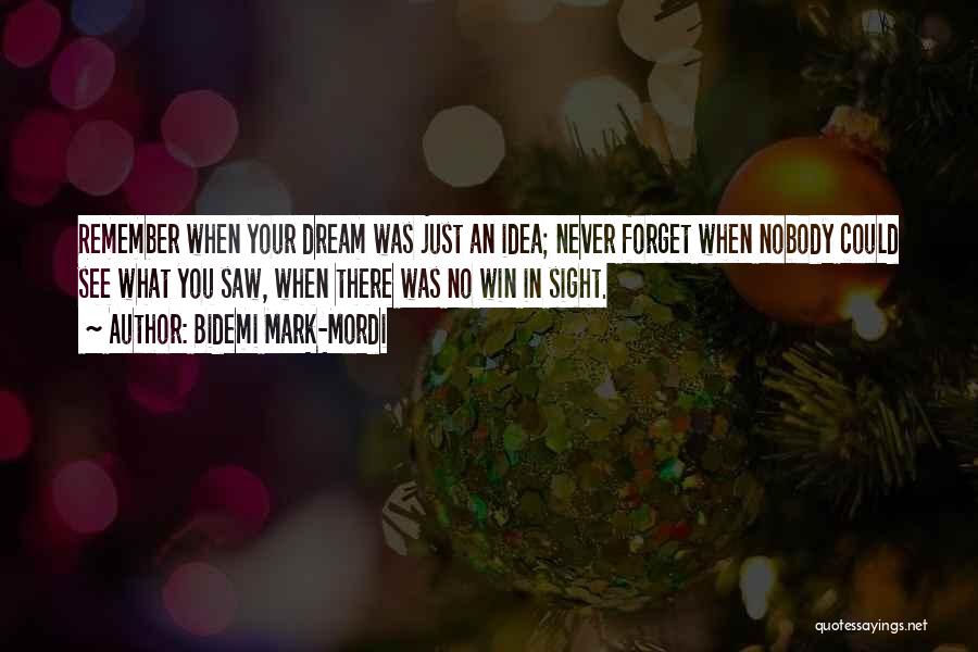 Bidemi Mark-Mordi Quotes: Remember When Your Dream Was Just An Idea; Never Forget When Nobody Could See What You Saw, When There Was