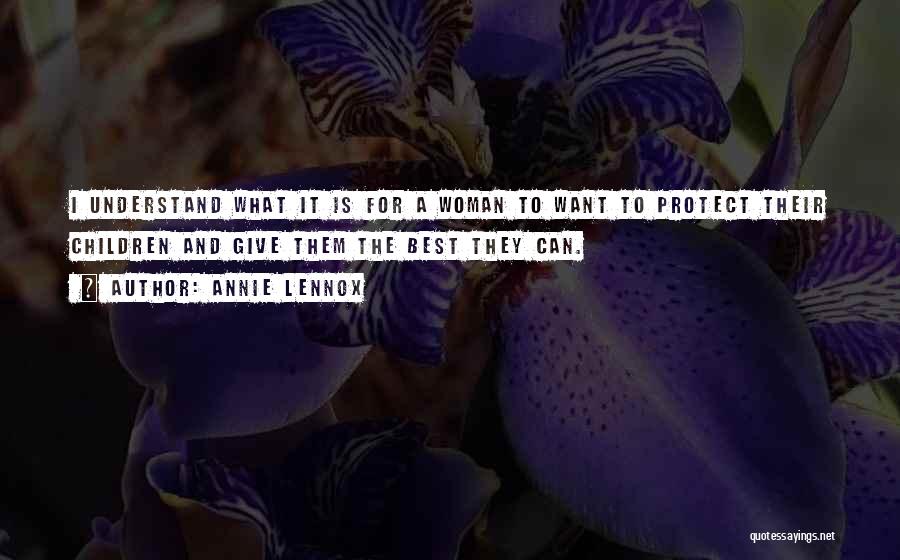 Annie Lennox Quotes: I Understand What It Is For A Woman To Want To Protect Their Children And Give Them The Best They