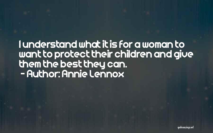 Annie Lennox Quotes: I Understand What It Is For A Woman To Want To Protect Their Children And Give Them The Best They