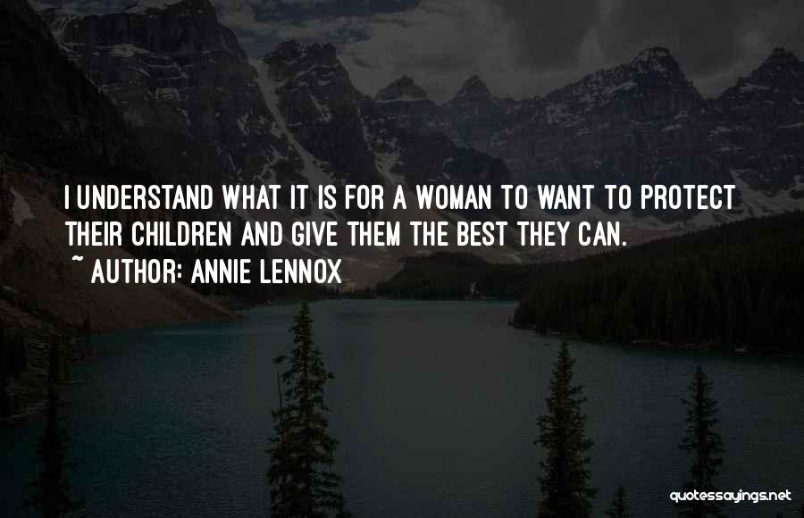 Annie Lennox Quotes: I Understand What It Is For A Woman To Want To Protect Their Children And Give Them The Best They