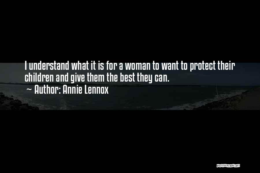 Annie Lennox Quotes: I Understand What It Is For A Woman To Want To Protect Their Children And Give Them The Best They