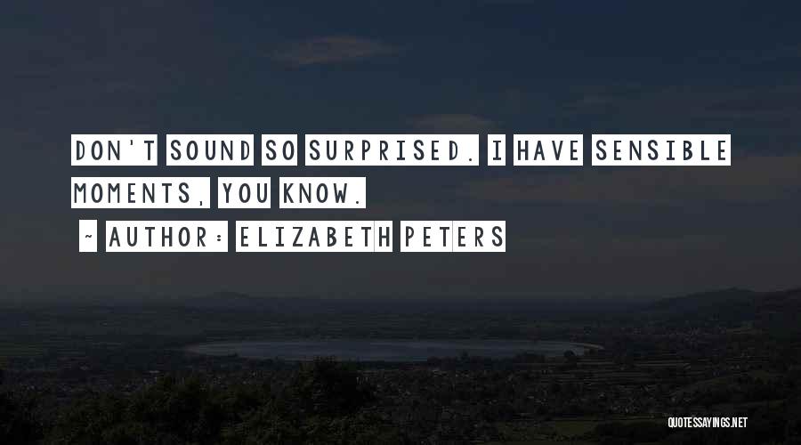 Elizabeth Peters Quotes: Don't Sound So Surprised. I Have Sensible Moments, You Know.