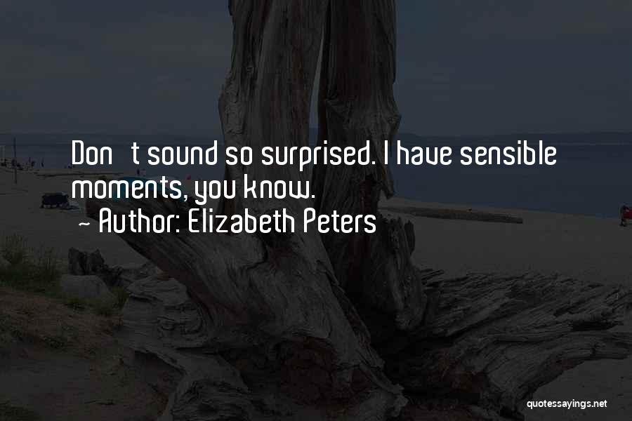 Elizabeth Peters Quotes: Don't Sound So Surprised. I Have Sensible Moments, You Know.