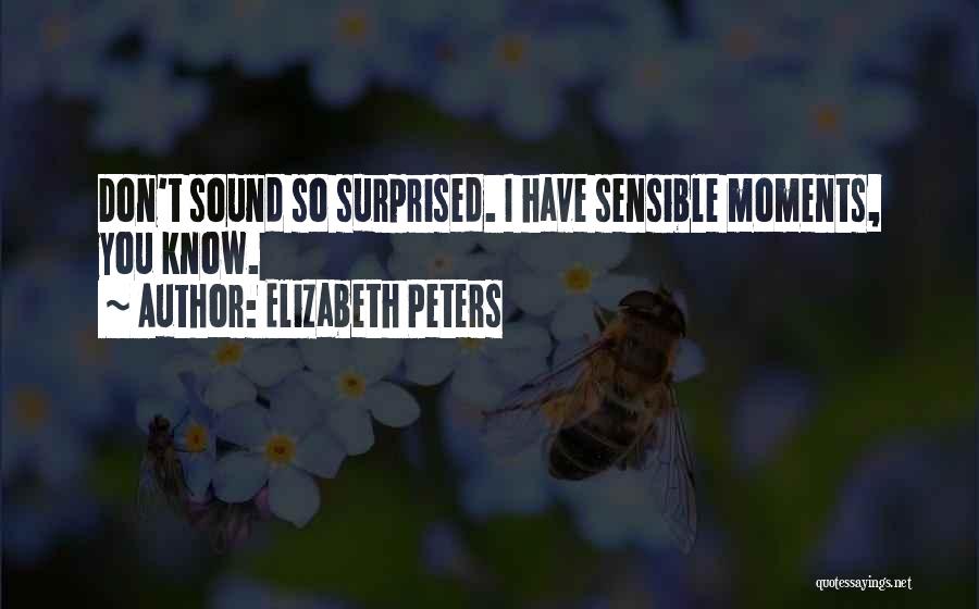 Elizabeth Peters Quotes: Don't Sound So Surprised. I Have Sensible Moments, You Know.