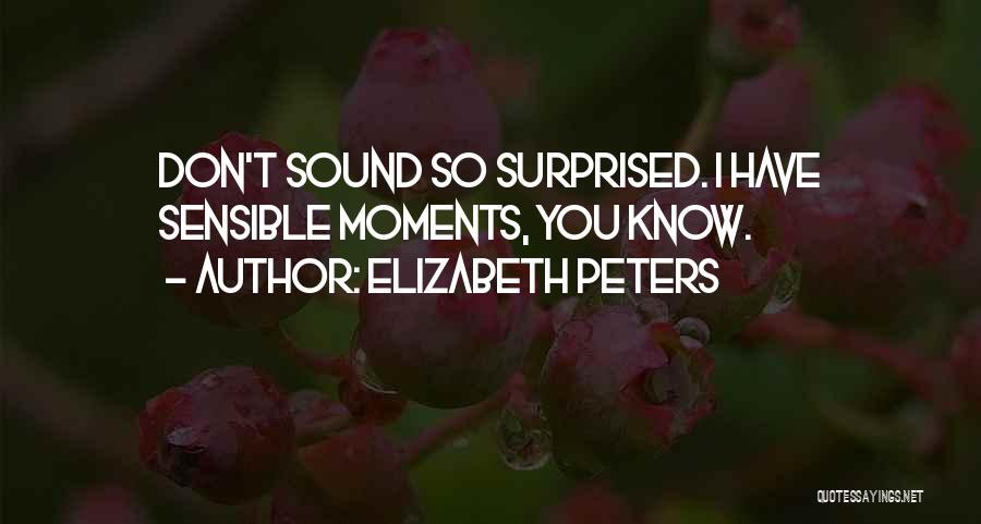 Elizabeth Peters Quotes: Don't Sound So Surprised. I Have Sensible Moments, You Know.