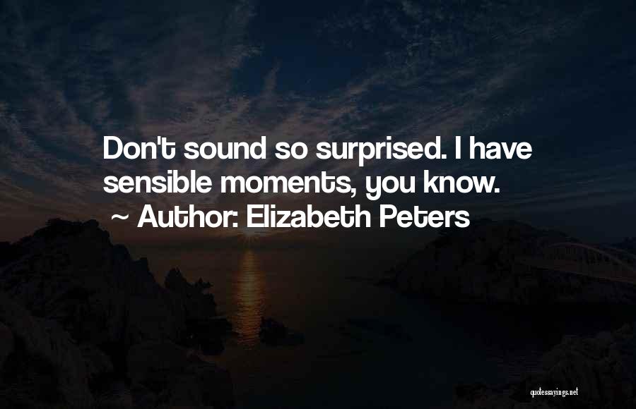 Elizabeth Peters Quotes: Don't Sound So Surprised. I Have Sensible Moments, You Know.